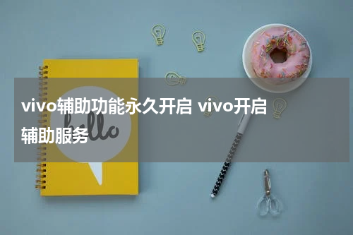 vivo辅助功能永久开启 vivo开启辅助服务