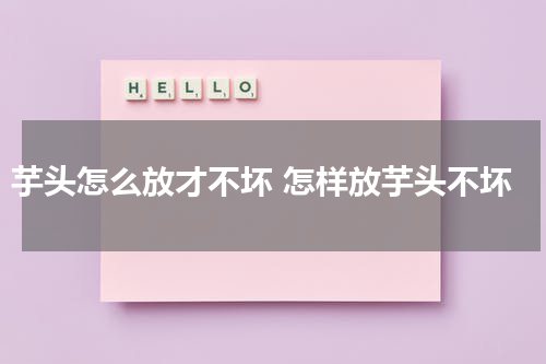 芋头怎么放才不坏 怎样放芋头不坏