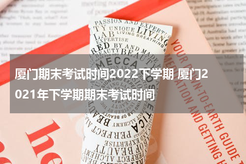 厦门期末考试时间2022下学期 厦门2021年下学期期末考试时间