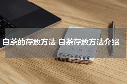 白茶的存放方法 白茶存放方法介绍