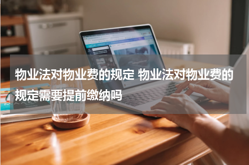 物业法对物业费的规定 物业法对物业费的规定需要提前缴纳吗