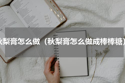 秋梨膏怎么做（秋梨膏怎么做成棒棒糖）