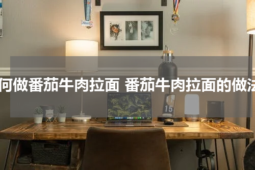 如何做番茄牛肉拉面 番茄牛肉拉面的做法