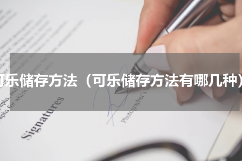 可乐储存方法（可乐储存方法有哪几种）