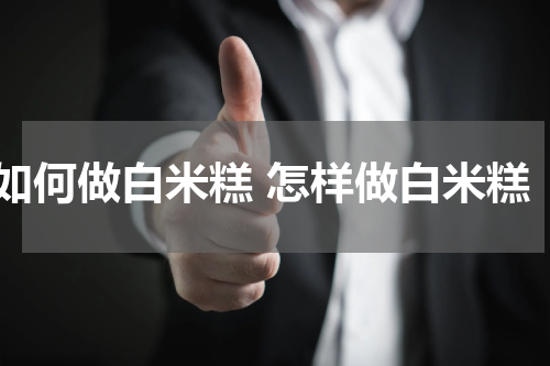 如何做白米糕 怎样做白米糕
