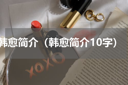 韩愈简介（韩愈简介10字）
