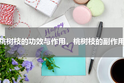 桃树枝的功效与作用，桃树枝的副作用