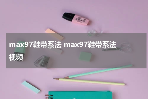 max97鞋带系法 max97鞋带系法视频