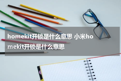 homekit开锁是什么意思 小米homekit开锁是什么意思