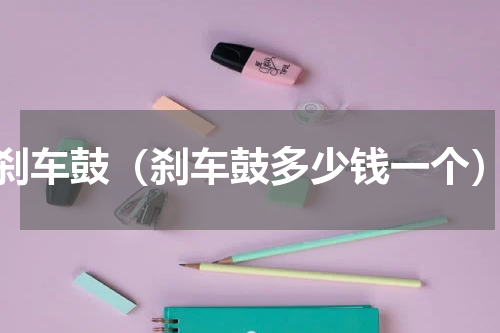 刹车鼓（刹车鼓多少钱一个）