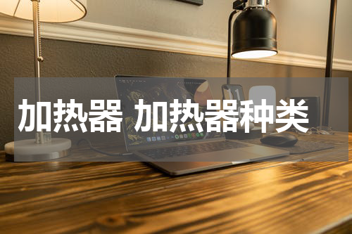 加热器 加热器种类