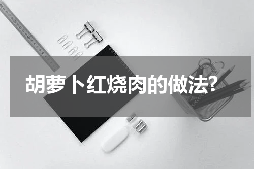 胡萝卜红烧肉的做法?