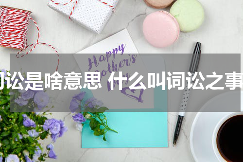 词讼是啥意思 什么叫词讼之事