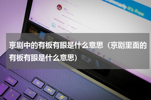 京剧中的有板有眼是什么意思（京剧里面的有板有眼是什么意思）
