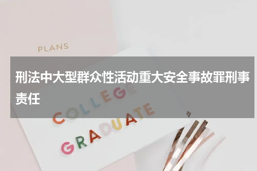 刑法中大型群众性活动重大安全事故罪刑事责任