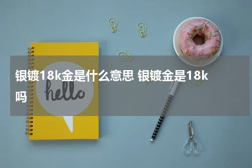 银镀18k金是什么意思 银镀金是18k吗