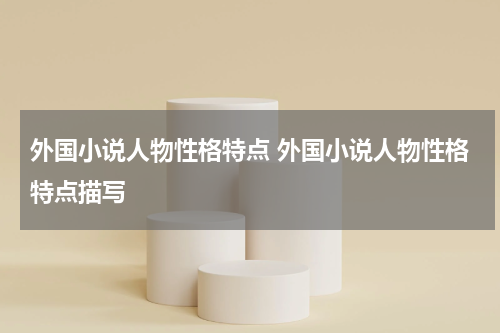 外国小说人物性格特点 外国小说人物性格特点描写