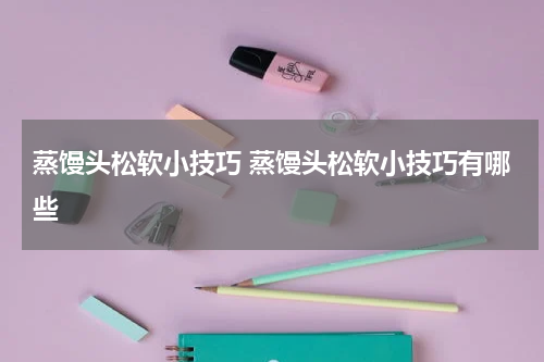 蒸馒头松软小技巧 蒸馒头松软小技巧有哪些