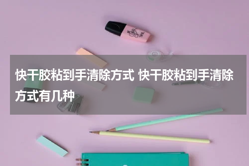 快干胶粘到手清除方式 快干胶粘到手清除方式有几种