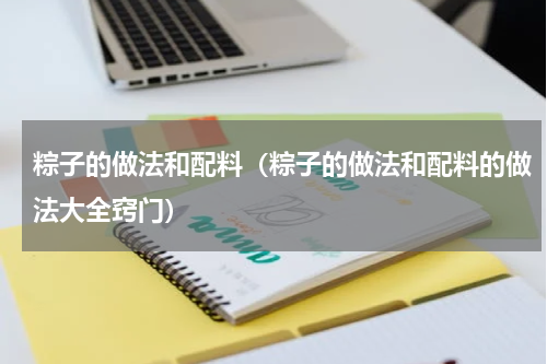 粽子的做法和配料（粽子的做法和配料的做法大全窍门）