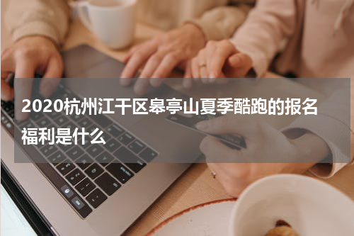 2020杭州江干区皋亭山夏季酷跑的报名福利是什么