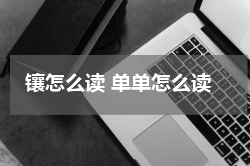 镶怎么读 单单怎么读