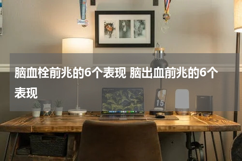 脑血栓前兆的6个表现 脑出血前兆的6个表现