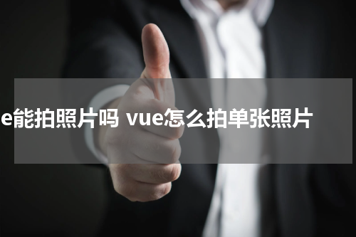 vue能拍照片吗 vue怎么拍单张照片