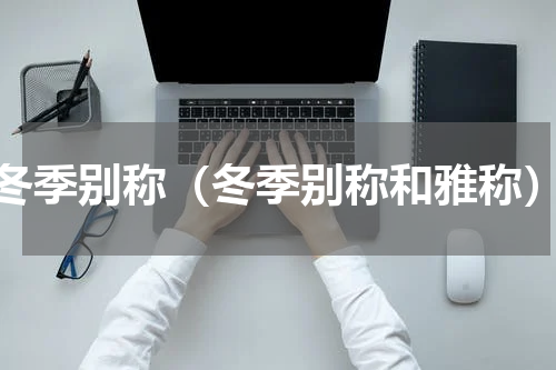 冬季别称（冬季别称和雅称）