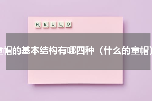 童帽的基本结构有哪四种（什么的童帽）