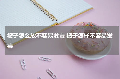 被子怎么放不容易发霉 被子怎样不容易发霉