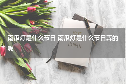 南瓜灯是什么节日 南瓜灯是什么节日弄的呢