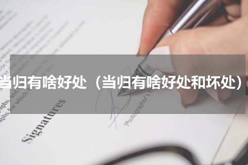 当归有啥好处（当归有啥好处和坏处）