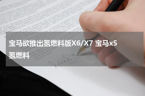 宝马欲推出氢燃料版X6/X7 宝马x5氢燃料