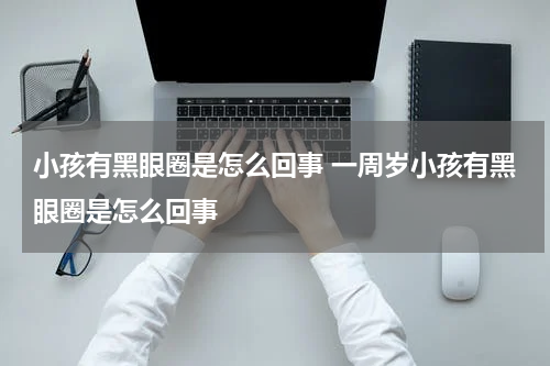 小孩有黑眼圈是怎么回事 一周岁小孩有黑眼圈是怎么回事