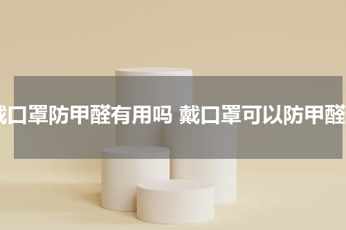 戴口罩防甲醛有用吗 戴口罩可以防甲醛