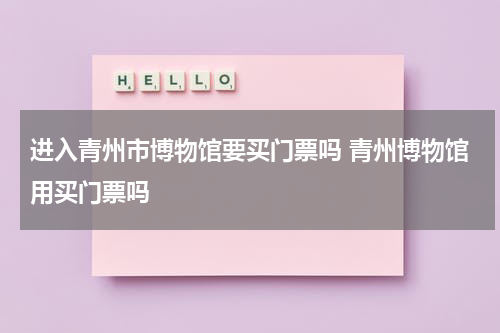 进入青州市博物馆要买门票吗 青州博物馆用买门票吗
