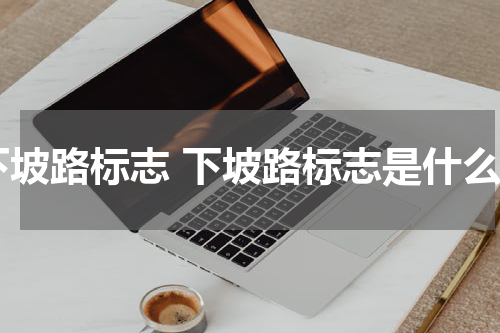 下坡路标志 下坡路标志是什么