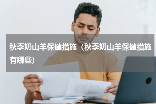 秋季奶山羊保健措施（秋季奶山羊保健措施有哪些）