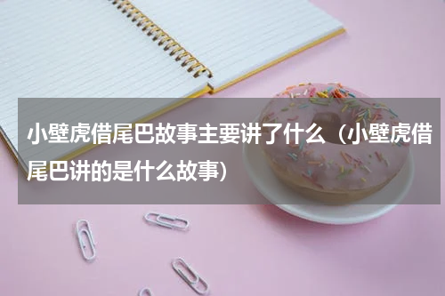 小壁虎借尾巴故事主要讲了什么（小壁虎借尾巴讲的是什么故事）
