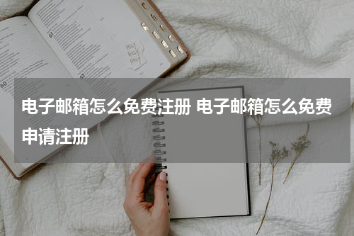 电子邮箱怎么免费注册 电子邮箱怎么免费申请注册