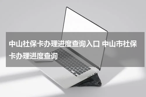 中山社保卡办理进度查询入口 中山市社保卡办理进度查询