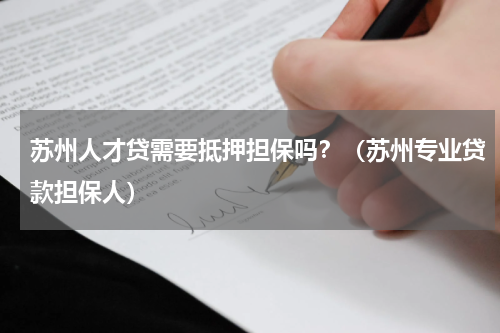 苏州人才贷需要抵押担保吗？（苏州专业贷款担保人）