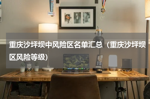 重庆沙坪坝中风险区名单汇总（重庆沙坪坝区风险等级）