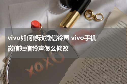 vivo如何修改微信铃声 vivo手机微信短信铃声怎么修改