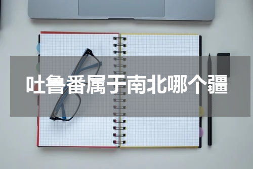 吐鲁番属于南北哪个疆