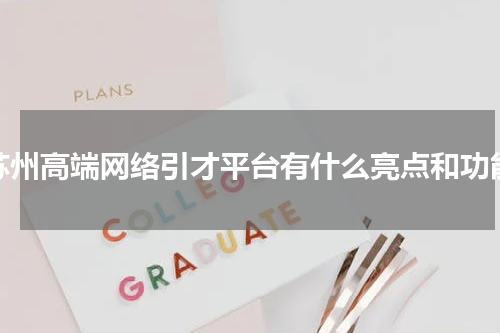 苏州高端网络引才平台有什么亮点和功能