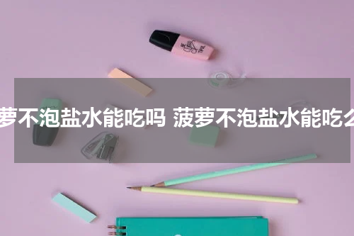 菠萝不泡盐水能吃吗 菠萝不泡盐水能吃么