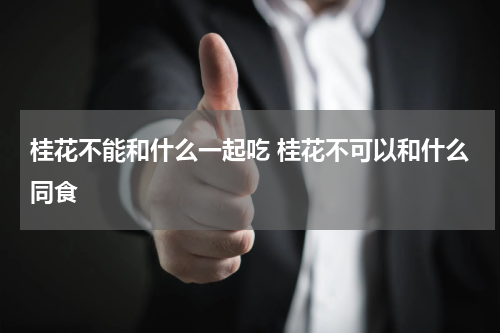 桂花不能和什么一起吃 桂花不可以和什么同食