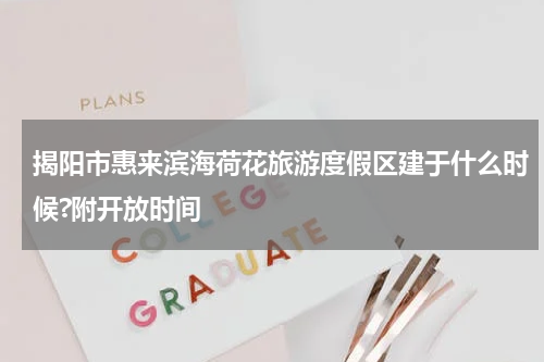 揭阳市惠来滨海荷花旅游度假区建于什么时候?附开放时间